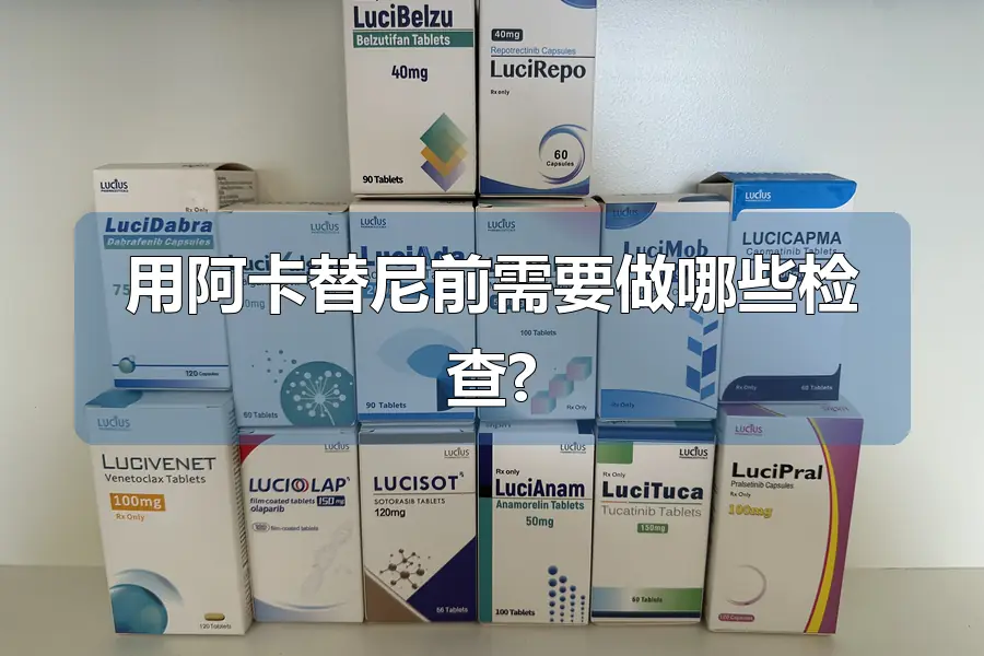 用阿卡替尼前需要做哪些检查?