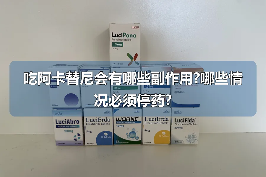 吃阿卡替尼会有哪些副作用?哪些情况必须停药?